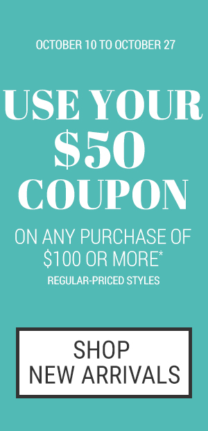 Use your $50 coupon on any purchase of $100 or more Regular-priced styles. October 10 to October 27